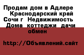 Продам дом в Адлере . - Краснодарский край, Сочи г. Недвижимость » Дома, коттеджи, дачи обмен   